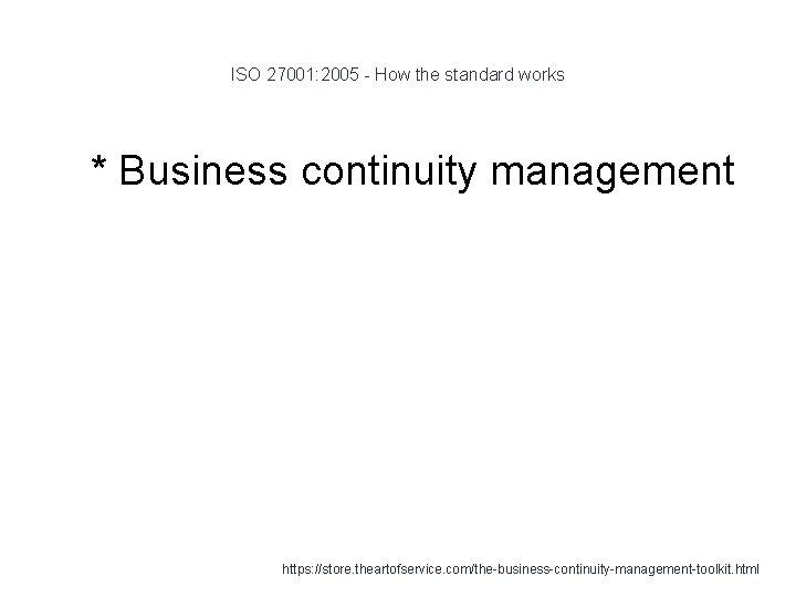 ISO 27001: 2005 - How the standard works 1 * Business continuity management https: