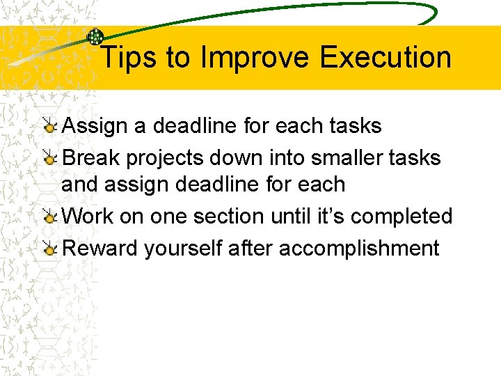Tips to Improve Execution Assign a deadline for each tasks Break projects down into