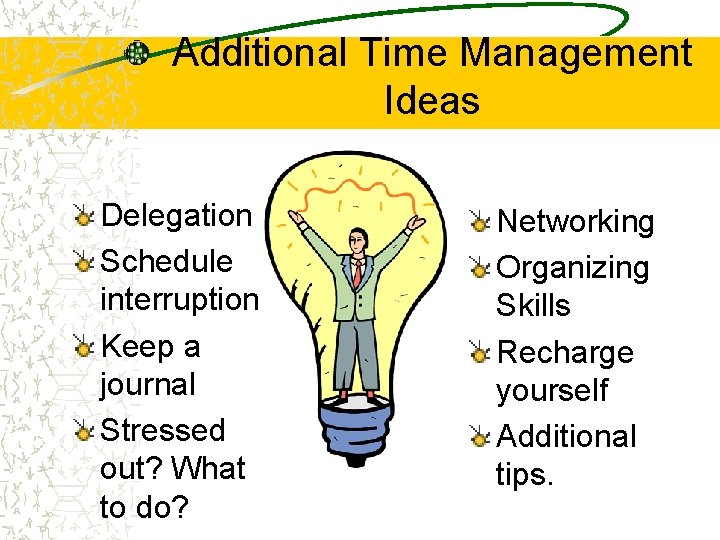 Additional Time Management Ideas Delegation Schedule interruption Keep a journal Stressed out? What to