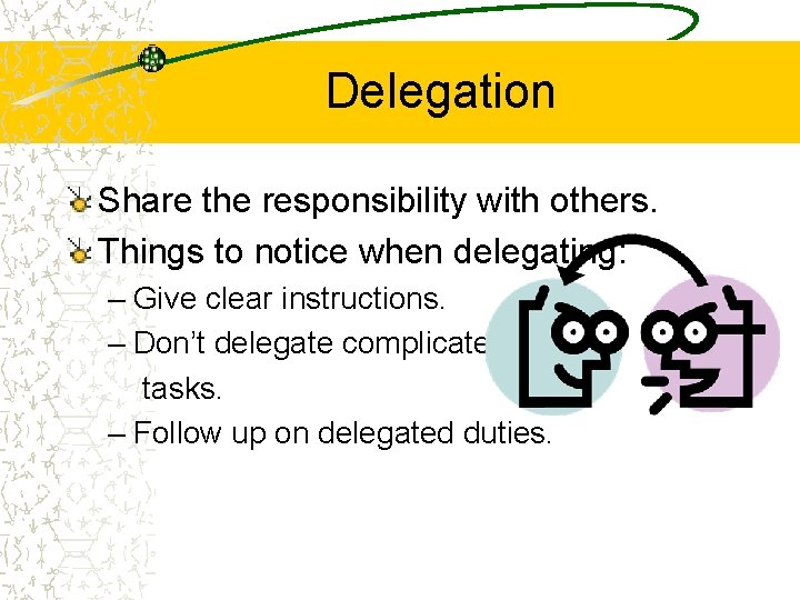 Delegation Share the responsibility with others. Things to notice when delegating: – Give clear
