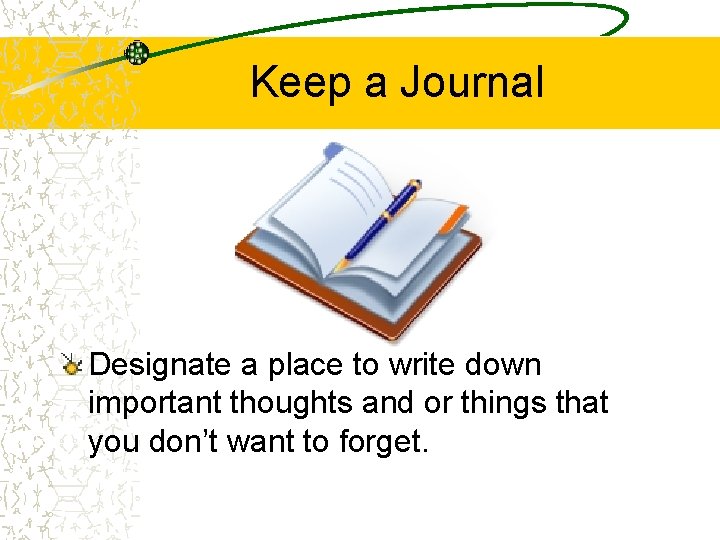 Keep a Journal Designate a place to write down important thoughts and or things
