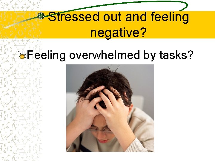 Stressed out and feeling negative? Feeling overwhelmed by tasks? 