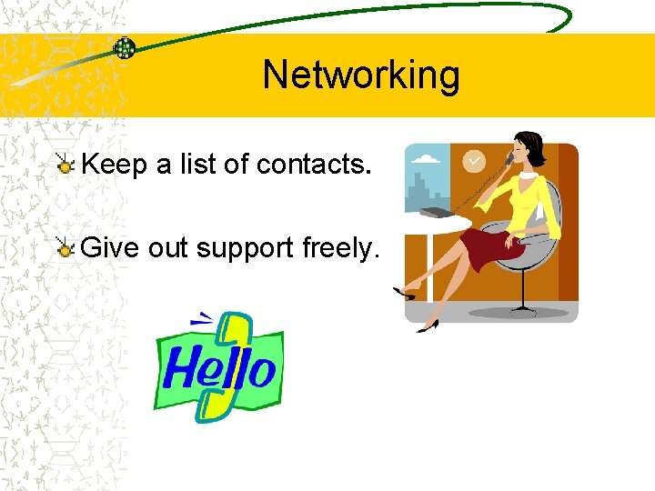 Networking Keep a list of contacts. Give out support freely. 