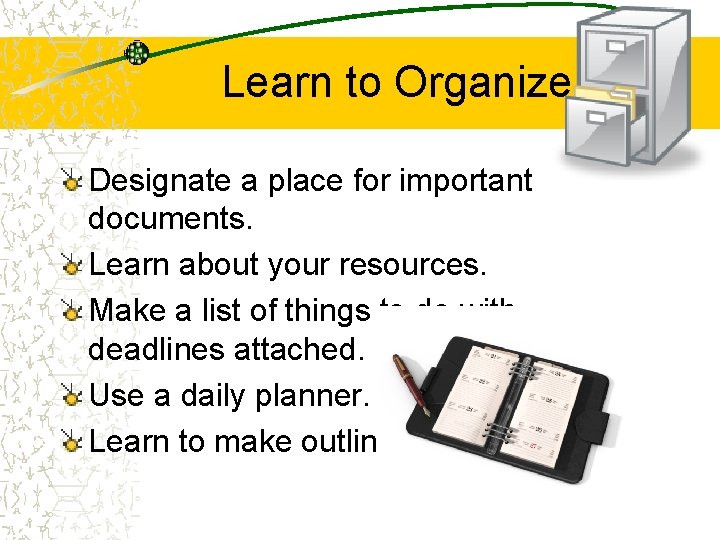 Learn to Organize Designate a place for important documents. Learn about your resources. Make