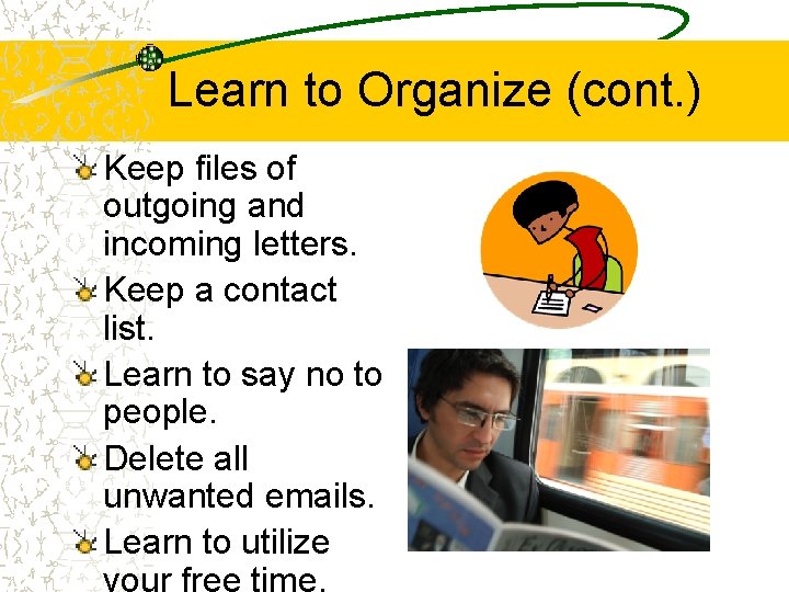 Learn to Organize (cont. ) Keep files of outgoing and incoming letters. Keep a