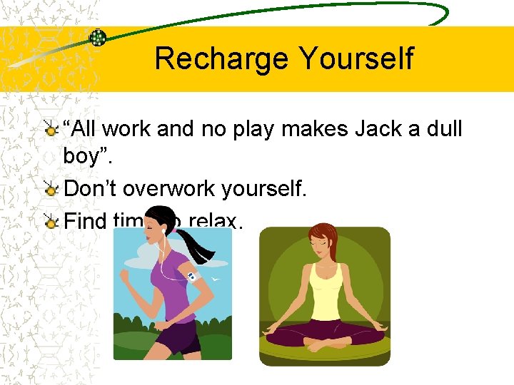 Recharge Yourself “All work and no play makes Jack a dull boy”. Don’t overwork