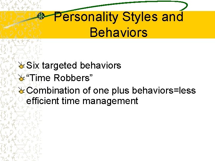 Personality Styles and Behaviors Six targeted behaviors “Time Robbers” Combination of one plus behaviors=less