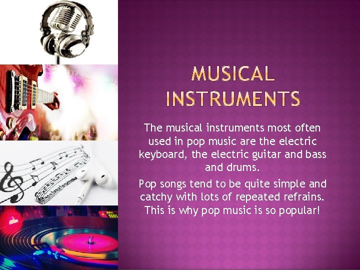 The musical instruments most often used in pop music are the electric keyboard, the