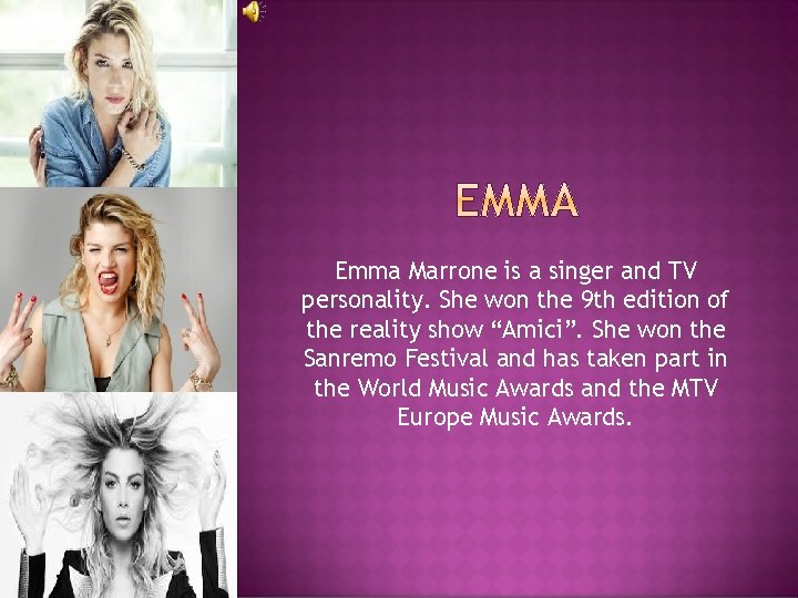 Emma Marrone is a singer and TV personality. She won the 9 th edition