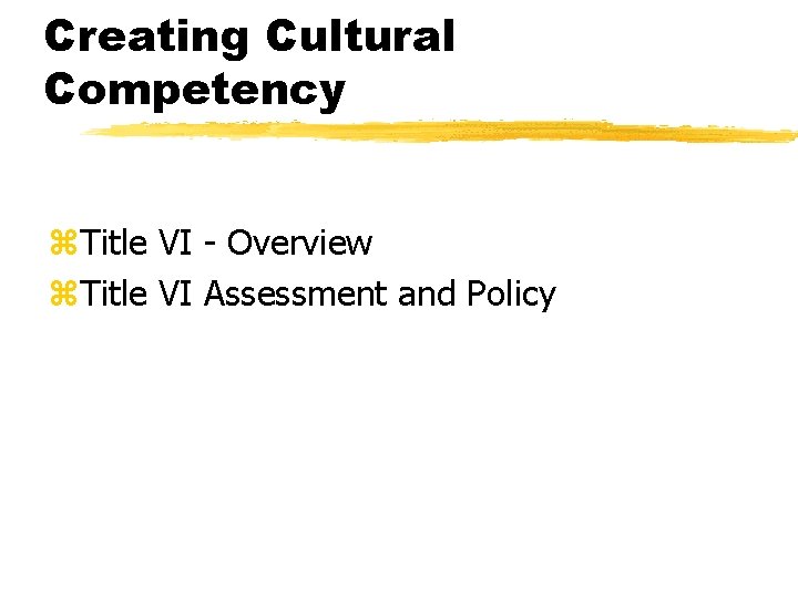 Creating Cultural Competency z. Title VI - Overview z. Title VI Assessment and Policy