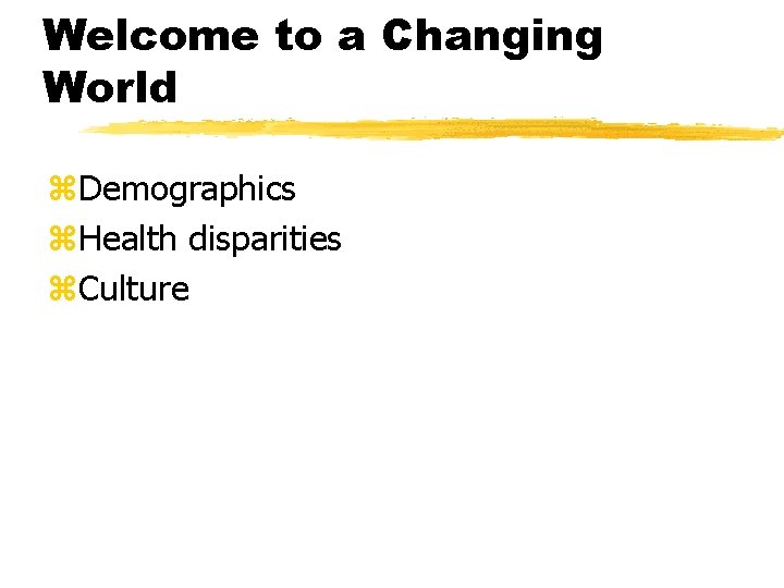 Welcome to a Changing World z. Demographics z. Health disparities z. Culture 
