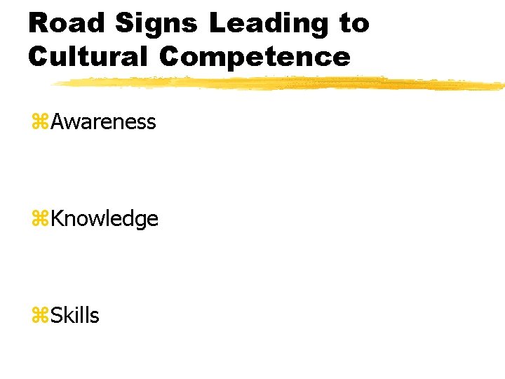 Road Signs Leading to Cultural Competence z. Awareness z. Knowledge z. Skills 
