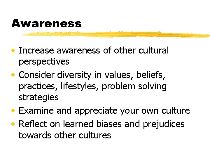 Awareness • Increase awareness of other cultural perspectives • Consider diversity in values, beliefs,
