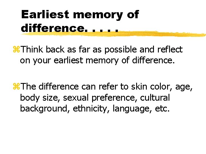 Earliest memory of difference. . . z. Think back as far as possible and