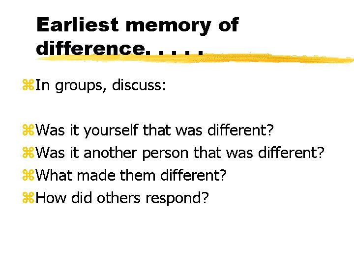 Earliest memory of difference. . . z. In groups, discuss: z. Was it yourself