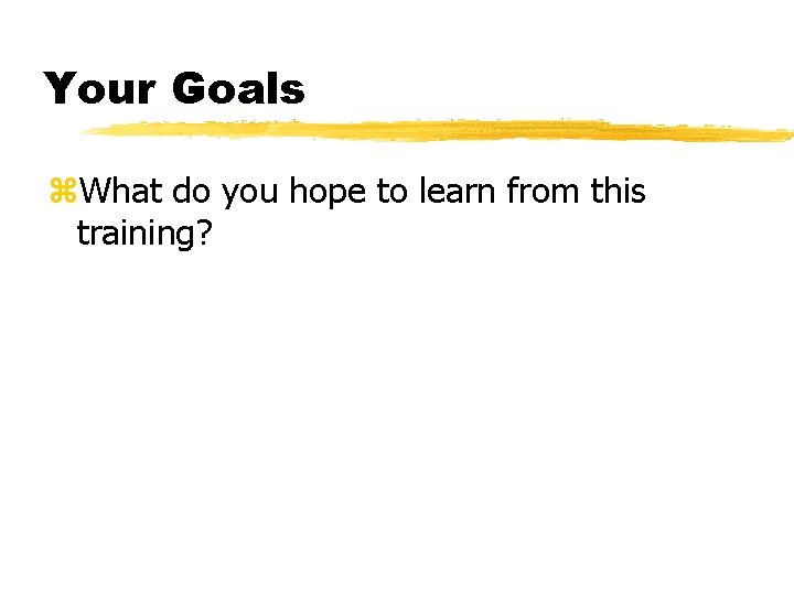 Your Goals z. What do you hope to learn from this training? 
