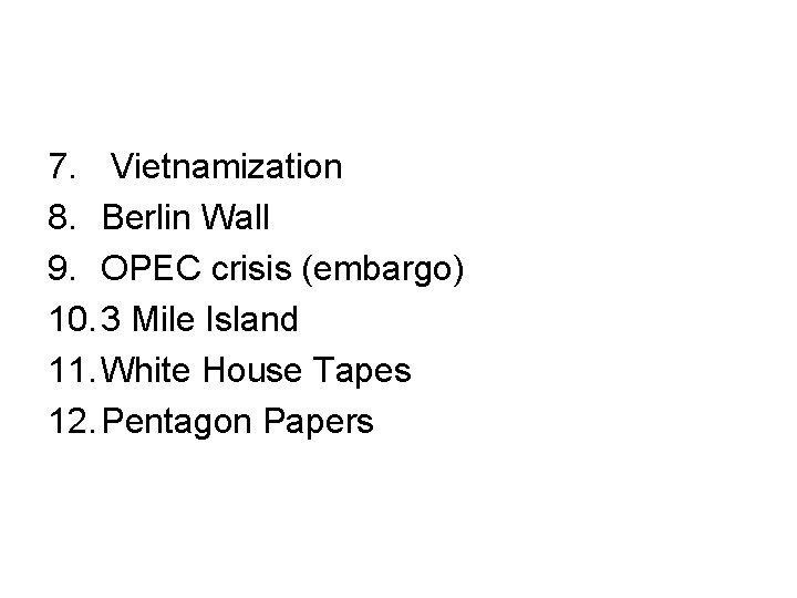  7. Vietnamization 8. Berlin Wall 9. OPEC crisis (embargo) 10. 3 Mile Island