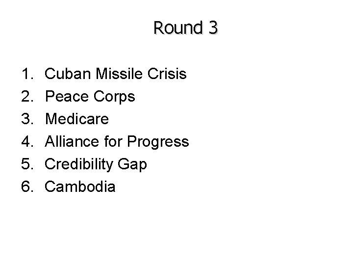 Round 3 1. 2. 3. 4. 5. 6. Cuban Missile Crisis Peace Corps Medicare