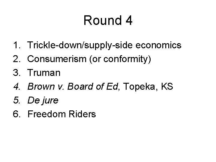 Round 4 1. 2. 3. 4. 5. 6. Trickle-down/supply-side economics Consumerism (or conformity) Truman