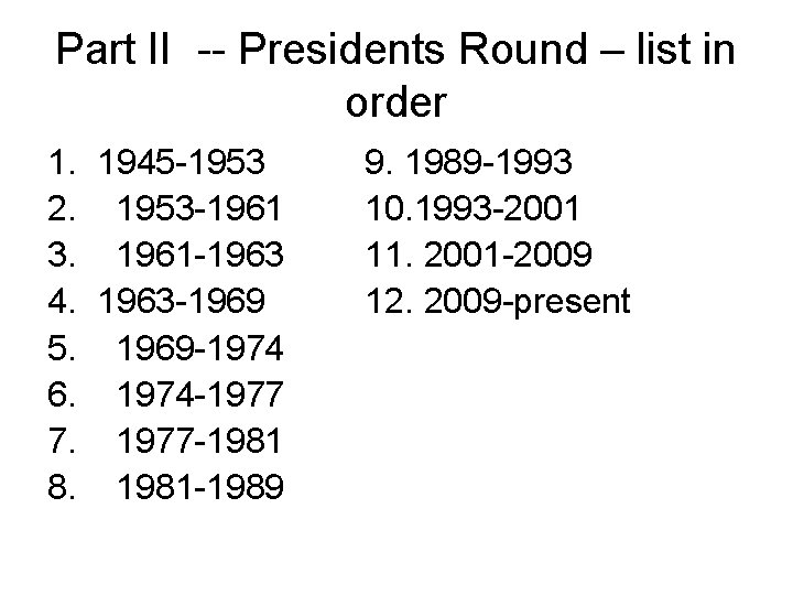 Part II -- Presidents Round – list in order 1. 1945 -1953 2. 1953