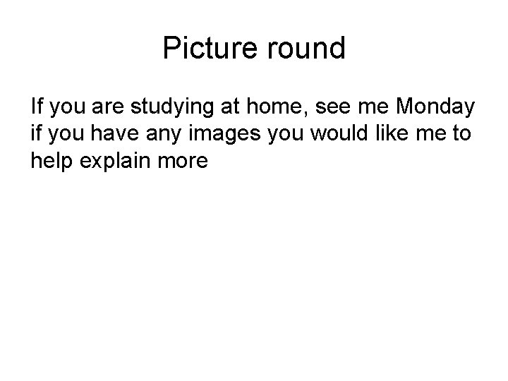 Picture round If you are studying at home, see me Monday if you have