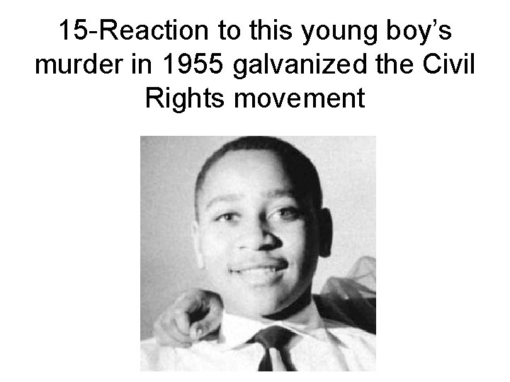 15 -Reaction to this young boy’s murder in 1955 galvanized the Civil Rights movement