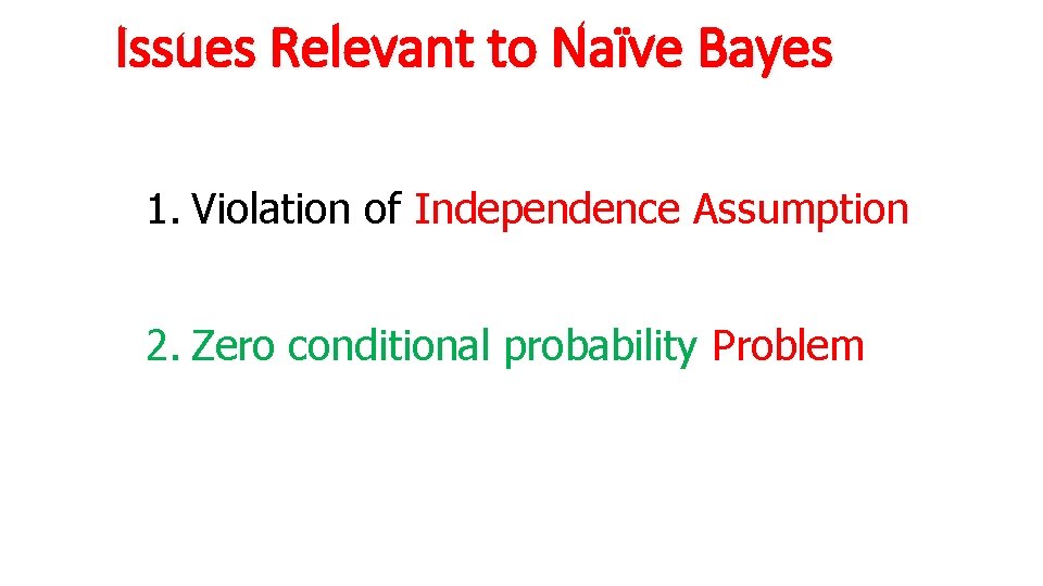 Issues Relevant to Naïve Bayes 1. Violation of Independence Assumption 2. Zero conditional probability