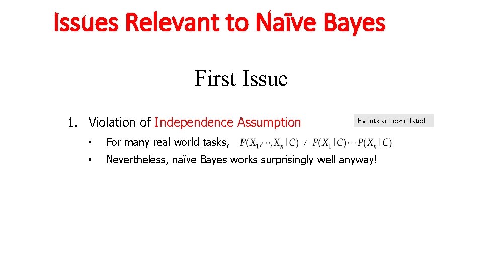 Issues Relevant to Naïve Bayes First Issue 1. Violation of Independence Assumption Events are