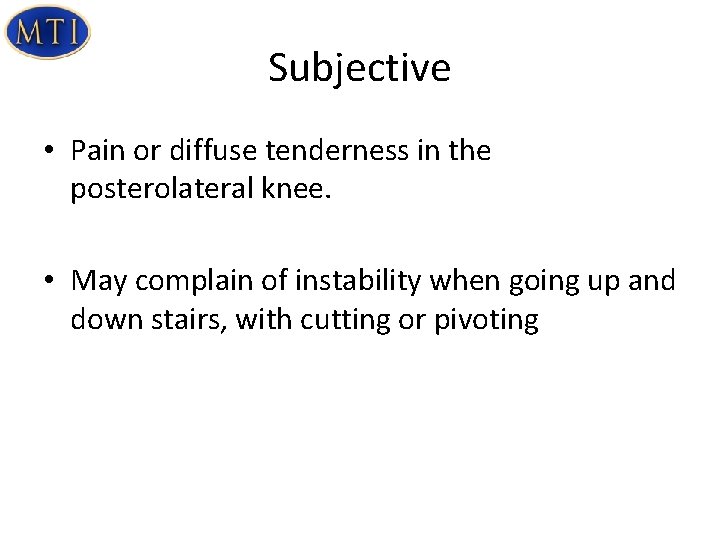 Subjective • Pain or diffuse tenderness in the posterolateral knee. • May complain of