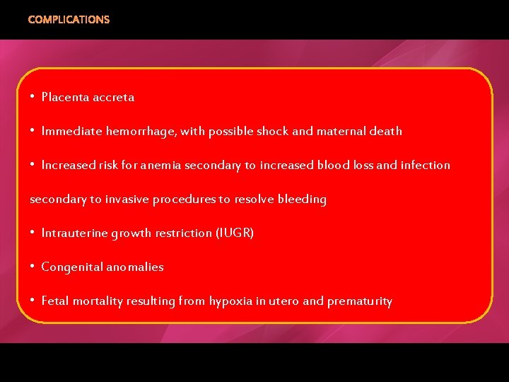 COMPLICATIONS • Placenta accreta • Immediate hemorrhage, with possible shock and maternal death •