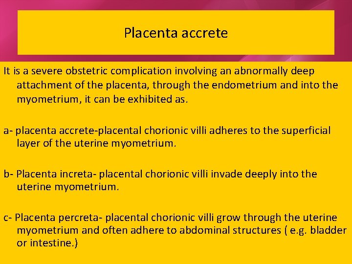 Placenta accrete It is a severe obstetric complication involving an abnormally deep attachment of