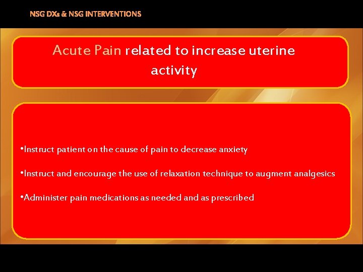 NSG DXs & NSG INTERVENTIONS Acute Pain related to increase uterine activity • Instruct