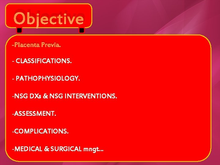 Objective -Placenta Previa. - CLASSIFICATIONS. - PATHOPHYSIOLOGY. -NSG DXs & NSG INTERVENTIONS. -ASSESSMENT. -COMPLICATIONS.