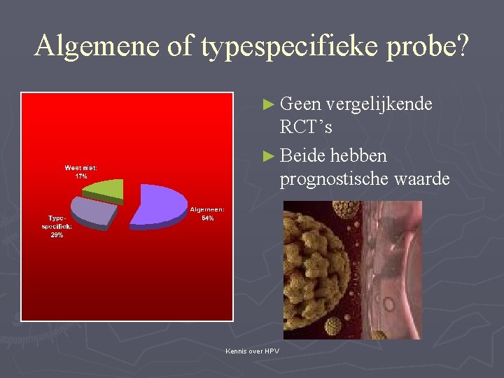 Algemene of typespecifieke probe? ► Geen vergelijkende RCT’s ► Beide hebben prognostische waarde Kennis