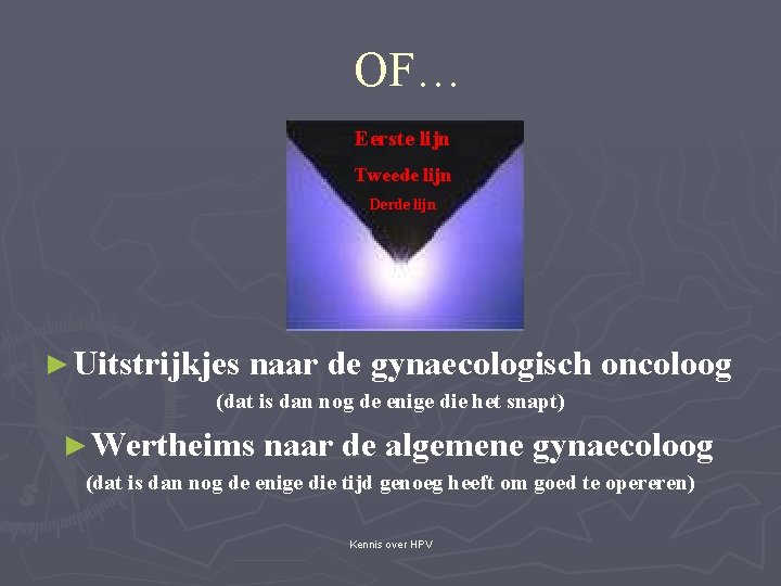 OF… Eerste lijn Tweede lijn Derde lijn ► Uitstrijkjes naar de gynaecologisch oncoloog (dat