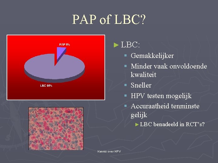 PAP of LBC? ► LBC: § Gemakkelijker § Minder vaak onvoldoende kwaliteit § Sneller