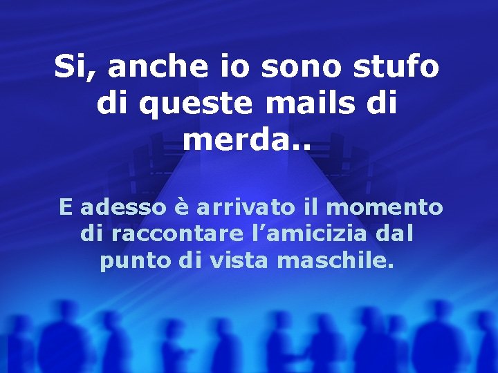 Si, anche io sono stufo di queste mails di merda. . E adesso è