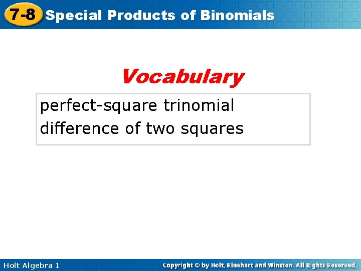 7 -8 Special Products of Binomials Vocabulary perfect-square trinomial difference of two squares Holt