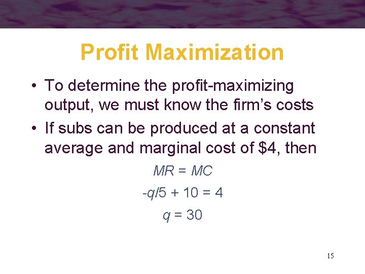 Profit Maximization • To determine the profit-maximizing output, we must know the firm’s costs