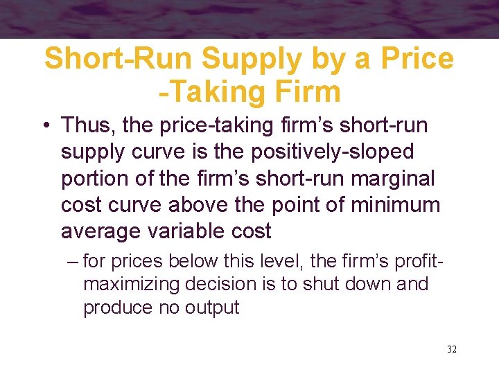 Short-Run Supply by a Price -Taking Firm • Thus, the price-taking firm’s short-run supply