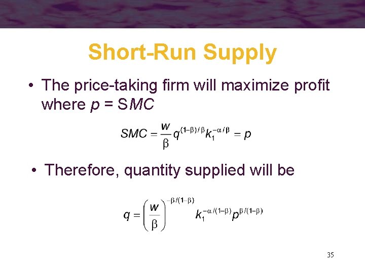 Short-Run Supply • The price-taking firm will maximize profit where p = SMC •