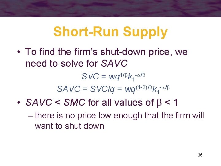 Short-Run Supply • To find the firm’s shut-down price, we need to solve for