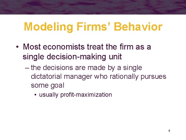 Modeling Firms’ Behavior • Most economists treat the firm as a single decision-making unit
