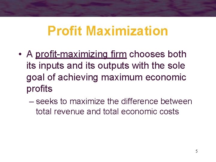 Profit Maximization • A profit-maximizing firm chooses both its inputs and its outputs with