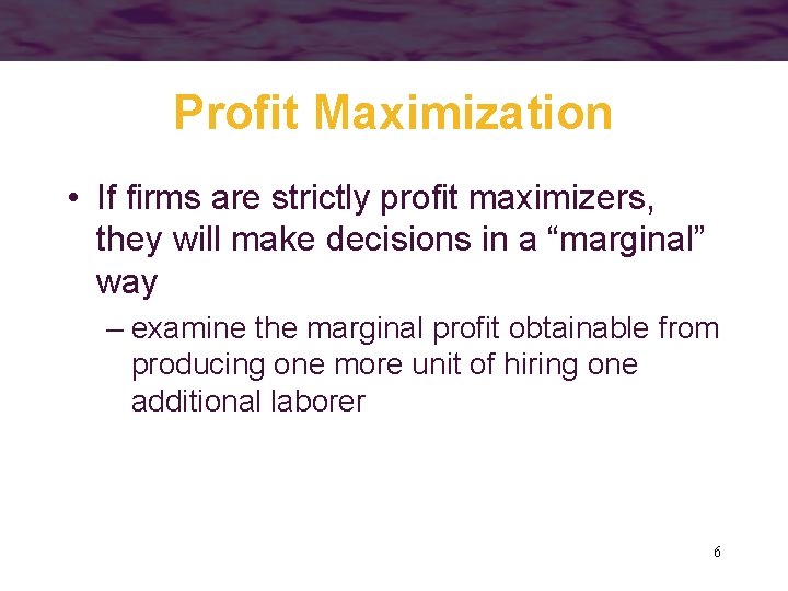 Profit Maximization • If firms are strictly profit maximizers, they will make decisions in