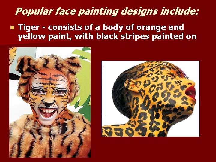 Popular face painting designs include: n Tiger - consists of a body of orange