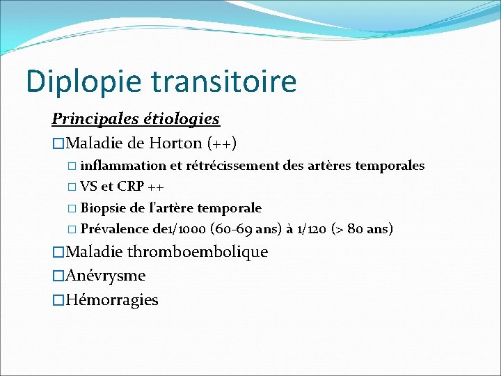 Diplopie transitoire Principales étiologies �Maladie de Horton (++) � inflammation et rétrécissement des artères