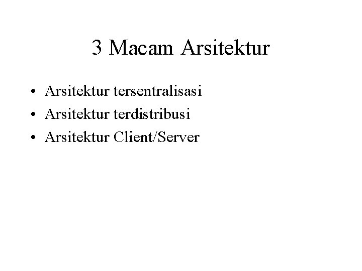 3 Macam Arsitektur • Arsitektur tersentralisasi • Arsitektur terdistribusi • Arsitektur Client/Server 
