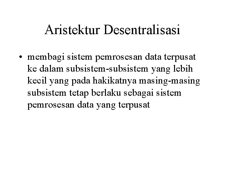 Aristektur Desentralisasi • membagi sistem pemrosesan data terpusat ke dalam subsistem-subsistem yang lebih kecil