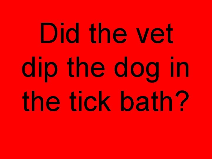 Did the vet dip the dog in the tick bath? Did the vet dip the dog in the tick bath?